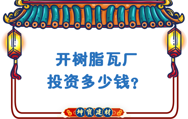 開(kāi)樹(shù)脂瓦廠投資多少錢？